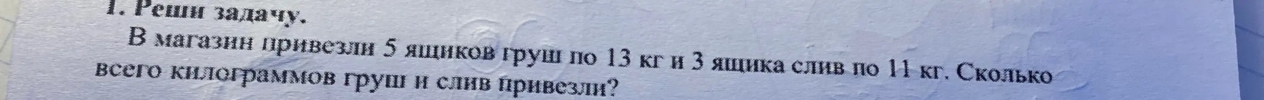 Реши задачу: в магазин привезли 5 ящиков груш по 13 кг и 3 ящика слив по 11 кг. Сколько всего килограммов груш и слив привезли?