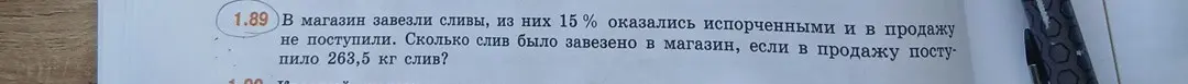 Помоги мне решить задачу: В магазин завезли сливы, из них 15% оказались испорченными и в продажу не поступили. Сколько слив было завезено в магазин, если в продажу поступило 263,5 кг слив?