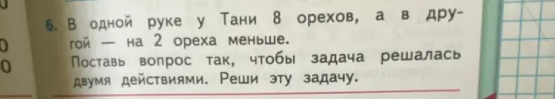 Предложи вопрос, чтобы задача решалась двумя действиями: в одной руке у Тани 8 орехов, а в другой на 2 ореха меньше. Реши задачу