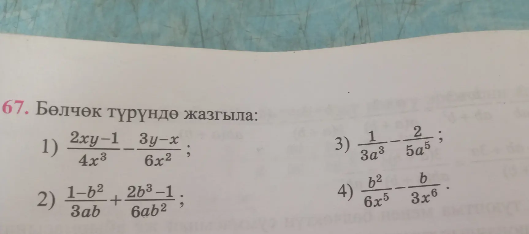 Помоги представить в виде дроби выражения: 1) (2xy-1)/(4x³) - (3y-x)/(6x²), 2) (1-b²)/(3ab) + (2b³-1)/(6ab²), 3) 1/(3a³) - 2/(5a⁵), 4) b²/(6x⁵) - b/(3x⁶).