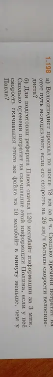 Помоги решить задачу: a) Велосипедист проехал по шоссе 78 км за 6 ч. Сколько времени потратит на этот путь мотоциклист, если его скорость на 26 км/ч больше скорости велосипедиста? б) Для подготовки реферата Павел скачал 120 мегабайт информации за 3 мин.