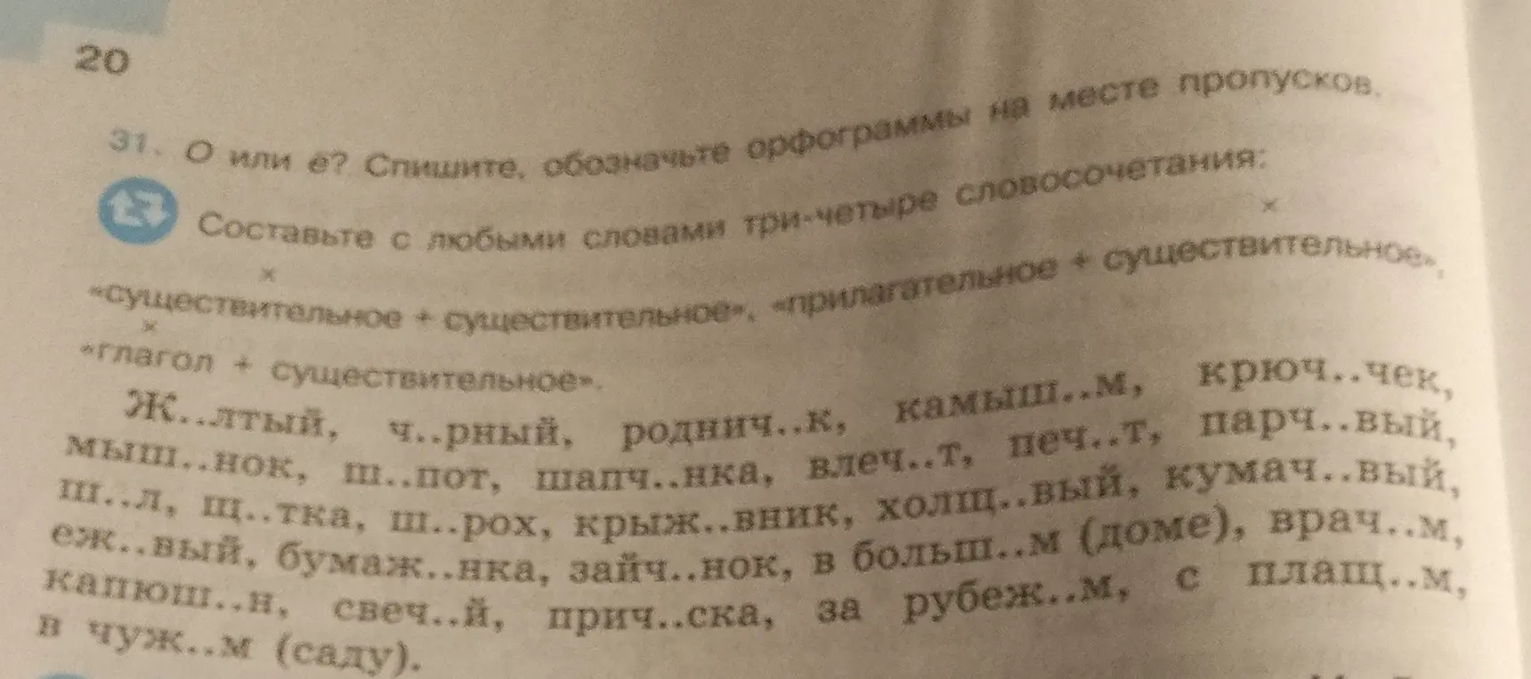 Ты просишь списать слова, вставляя О или Е на месте пропусков и обозначить орфограммы, а также составить три-четыре словосочетания: «существительное + существительное», «прилагательное + существительное», «глагол + существительное».