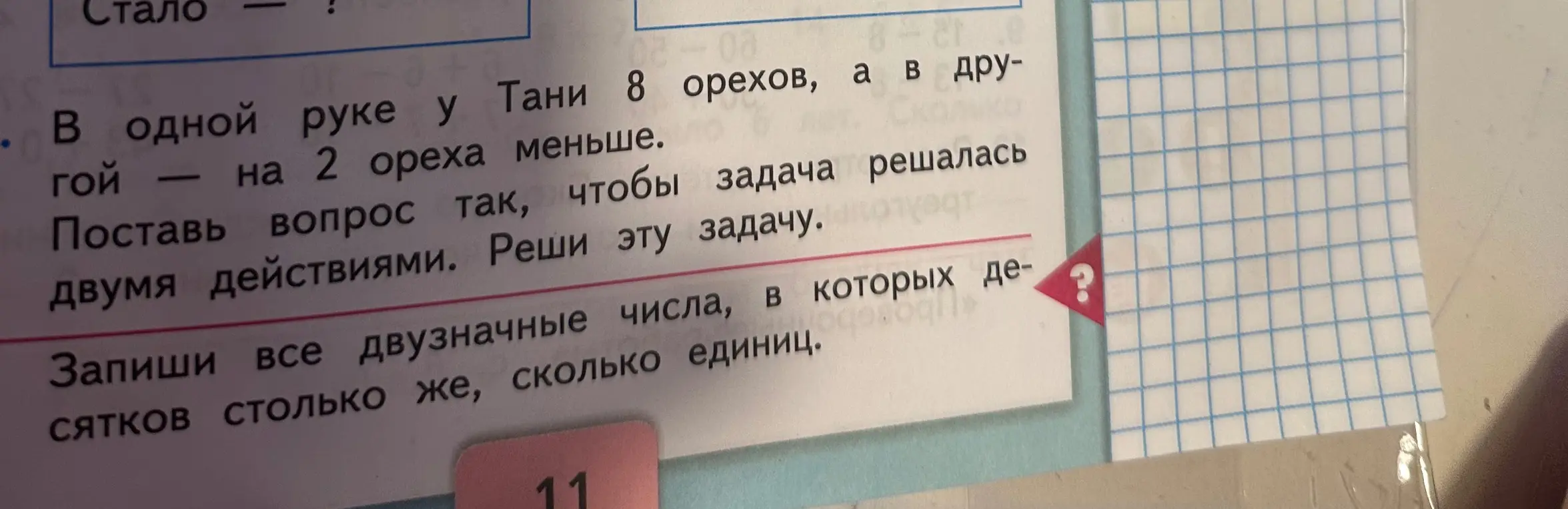 Помоги решить задачу: в одной руке у Тани 8 орехов, а в другой - на 2 ореха меньше. Поставь вопрос так, чтобы задача решалась двумя действиями. Реши эту задачу. Запиши все двузначные числа, в которых десятков столько же, сколько единиц.