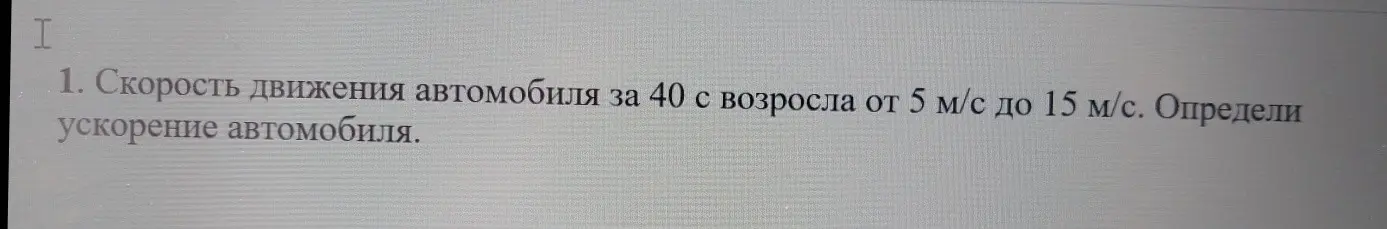 Как найти ускорение автомобиля, если его скорость движения за 40 с возросла от 5 м/с до 15 м/с?
