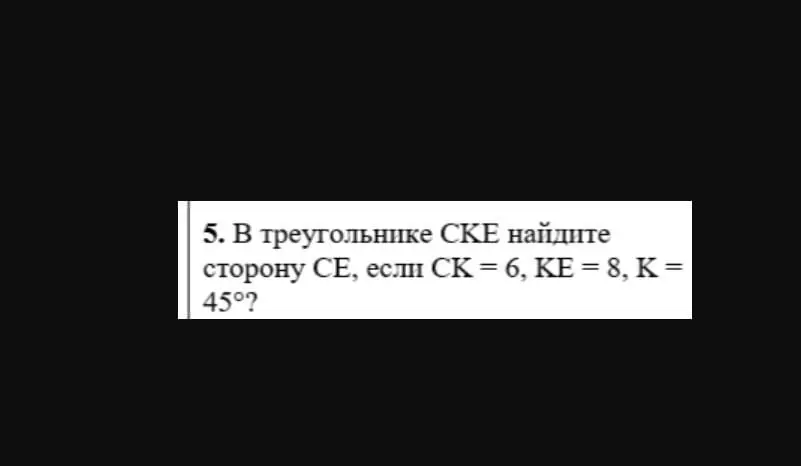 Помоги мне найти сторону CE в треугольнике CKE, если CK = 6, KE = 8, угол K = 45°