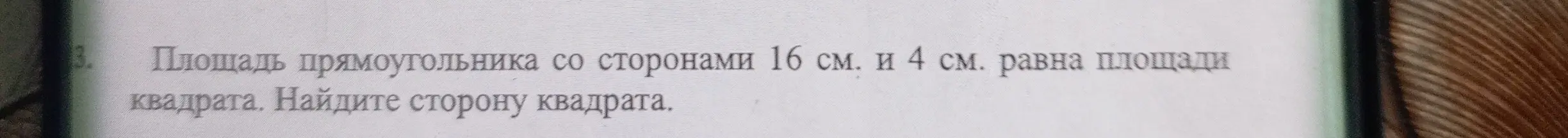 Помоги мне найти сторону квадрата, если площадь прямоугольника со сторонами 16 см и 4 см равна площади квадрата.