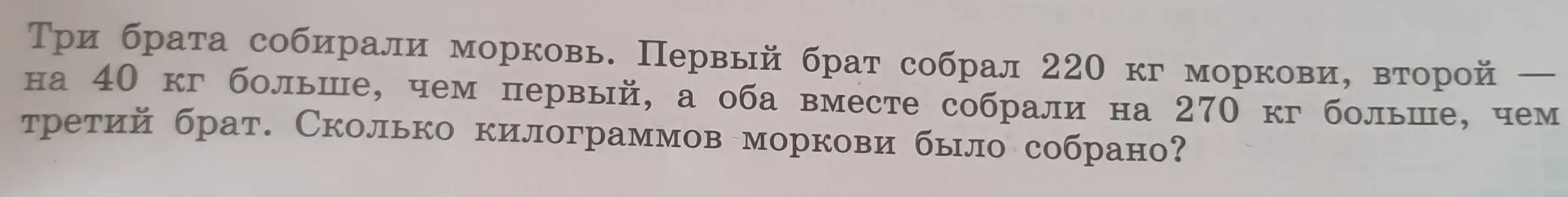Ты просишь меня решить задачу: Три брата собирали морковь. Первый брат собрал 220 кг моркови, второй — на 40 кг больше, чем первый, а оба вместе собрали на 270 кг больше, чем третий брат. Сколько килограммов моркови было собрано?