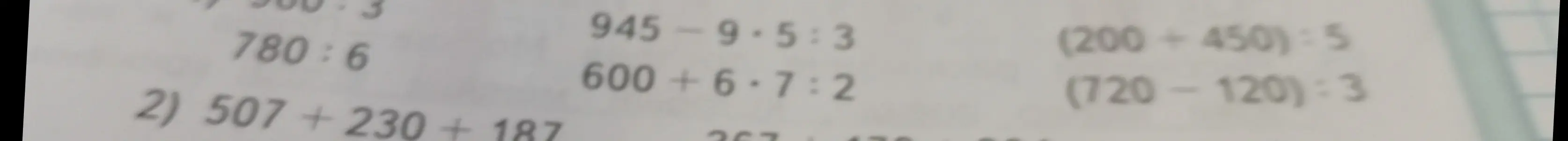 Помоги мне решить примеры: 945-9*5:3, 780:6, 600+6*7:2, (200+450):5, (720-120):3, 507 +230 + 187