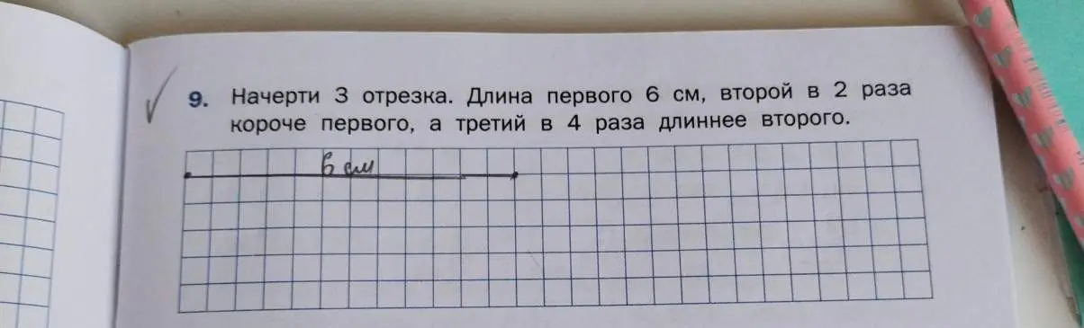 Начерти три отрезка, если длина первого 6 см, второй в 2 раза короче первого, а третий в 4 раза длиннее второго.