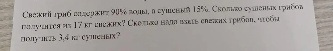 Помоги решить задачу про грибы: свежий гриб содержит 90% воды, а сушеный 15%. Сколько сушеных грибов получится из 17 кг свежих?