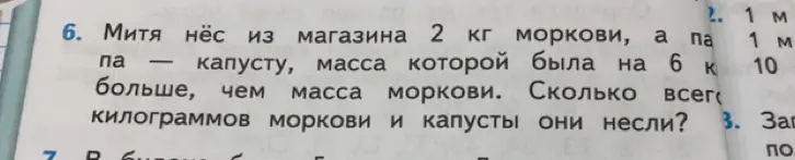 Помоги решить задачу: Митя нёс из магазина 2 кг моркови, а папа – капусту, масса которой была на 6 кг больше, чем масса моркови. Сколько всего килограммов моркови и капусты они несли?