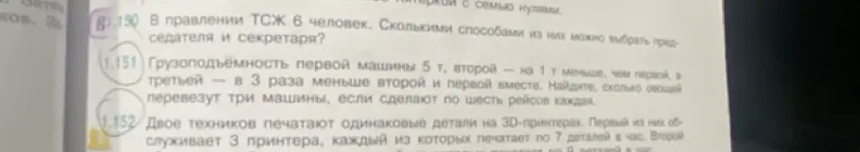 Реши задачи: 1.150 В правлении ТСЖ 6 человек. Сколькими способами из них можно выбрать председателя и секретаря?; 1.151 Грузоподъёмность первой машины 5 т, второй на 1 т меньше, чем первой, а третьей в 3 раза меньше второй и первой вместе. Найдите, сколько овощей перевезут три машины, если сделают по шесть рейсов каждая; 1.152 Двое техников печатают одинаковые детали на 3D-принтерах. Первый из них обслуживает 3 принтера, каждый из которых печатает по 7 деталей в час. Второй печатает 9 деталей в час