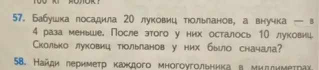 Реши задачу: Бабушка посадила 20 луковиц тюльпанов, а внучка - в 4 раза меньше. После этого у них осталось 10 луковиц. Сколько луковиц тюльпанов у них было сначала?