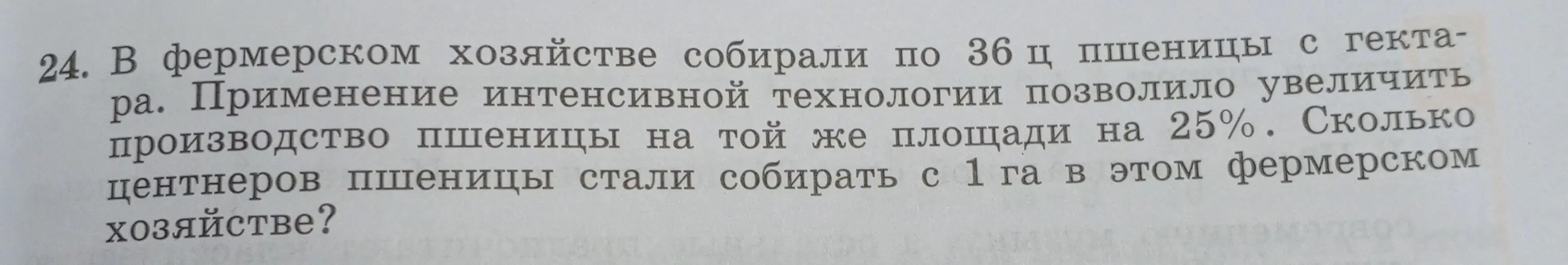 Как найти, сколько центнеров пшеницы стали собирать с 1 га, если известно, что в фермерском хозяйстве собирали по 36 ц с гектара, а применение интенсивной технологии позволило увеличить производство на 25%?