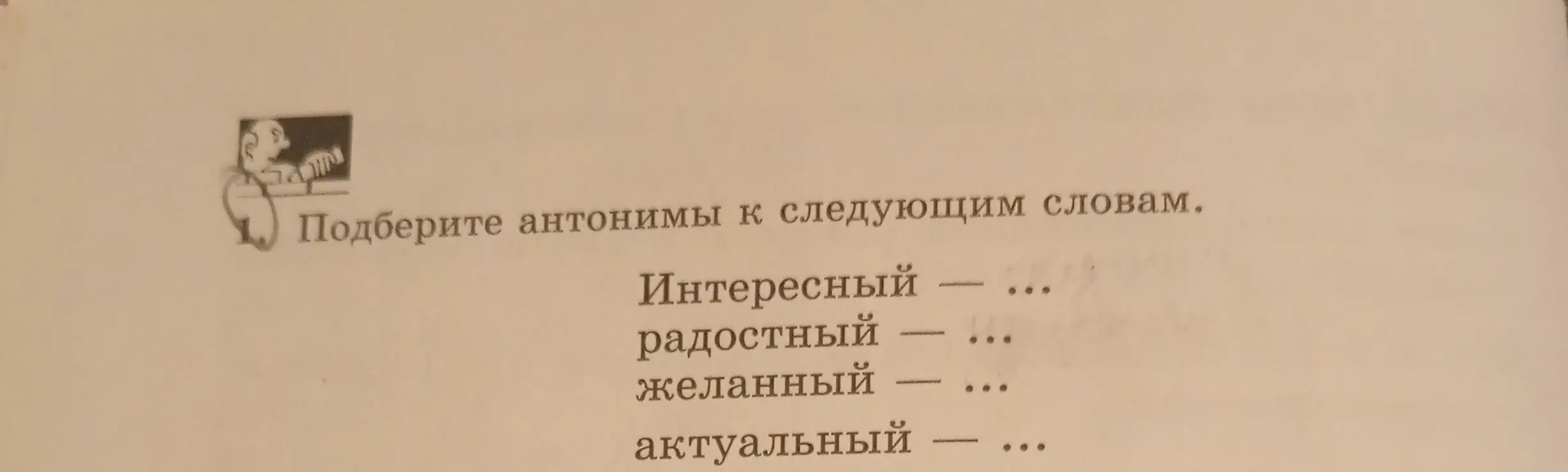 Подбери антонимы к словам 'интересный', 'радостный', 'желанный', 'актуальный'