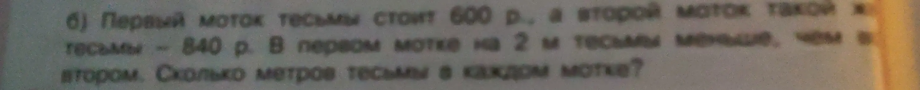 Реши задачу: Первый моток тесьмы стоит 600 р., а второй моток такой тесьмы - 840 р. В первом мотке на 2 м тесьмы меньше, чем во втором. Сколько метров тесьмы в каждом мотке?