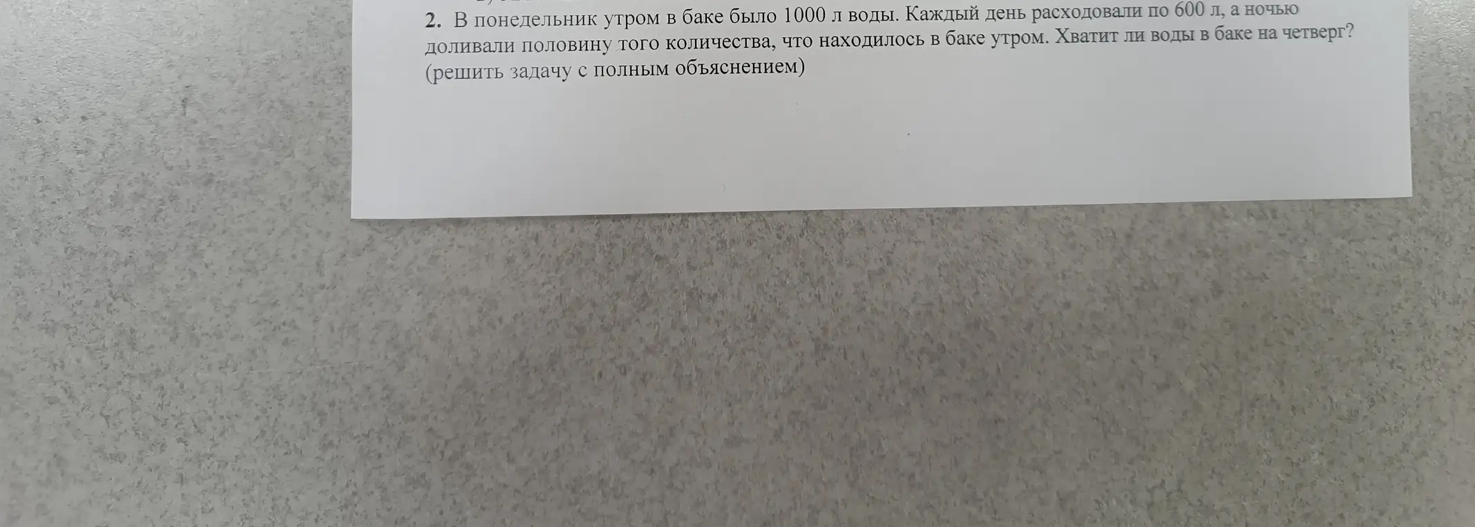 Ты просишь решить задачу: в понедельник утром в баке было 1000 л воды, каждый день расходовали 600 л, а ночью доливали половину от того, что было в баке утром. Хватит ли воды в баке на четверг?