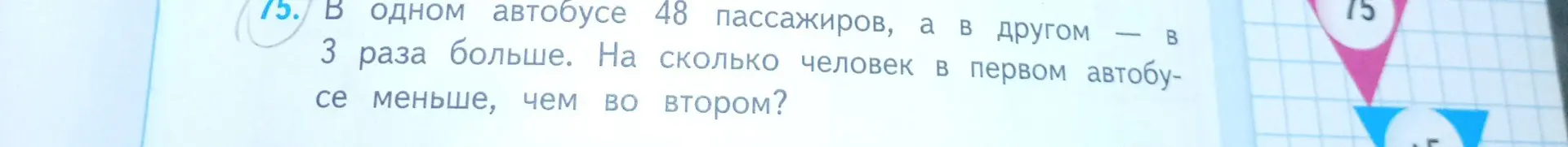 Помоги мне решить задачу: В одном автобусе 48 пассажиров, а в другом в 3 раза больше. На сколько человек в первом автобусе меньше, чем во втором?