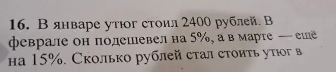 Ты просишь меня вычислить, сколько рублей стал стоить утюг в марте, если в январе он стоил 2400 рублей, в феврале подешевел на 5%, а в марте - ещё на 15%
