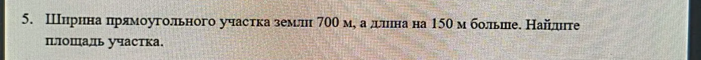 Помоги мне найти площадь прямоугольного участка земли, если его ширина 700 м, а длина на 150 м больше.