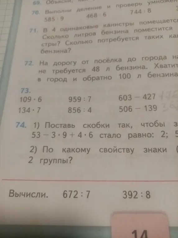 Выполни вычисления: 109 * 6, 134 * 7, 959 : 7, 856 : 4, 603 - 427, 506 - 139, 672:7, 392:8. Поставь скобки в выражении 53-3*9+4*6, чтобы получилось 2 и 5. По какому свойству знаки делятся на 2 группы?