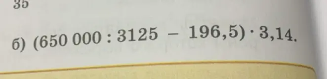 Помоги решить пример (650 000 : 3125 – 196,5) * 3,14