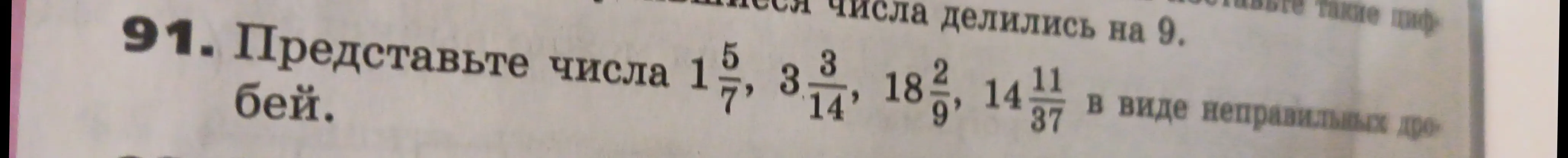 Ты просишь представить числа 1 5/7, 3 3/14, 18 2/9, 14 11/37 в виде неправильных дробей