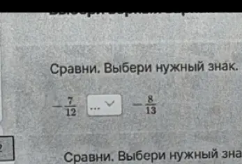Сравни дроби -7/12 и -8/13. Выбери нужный знак.