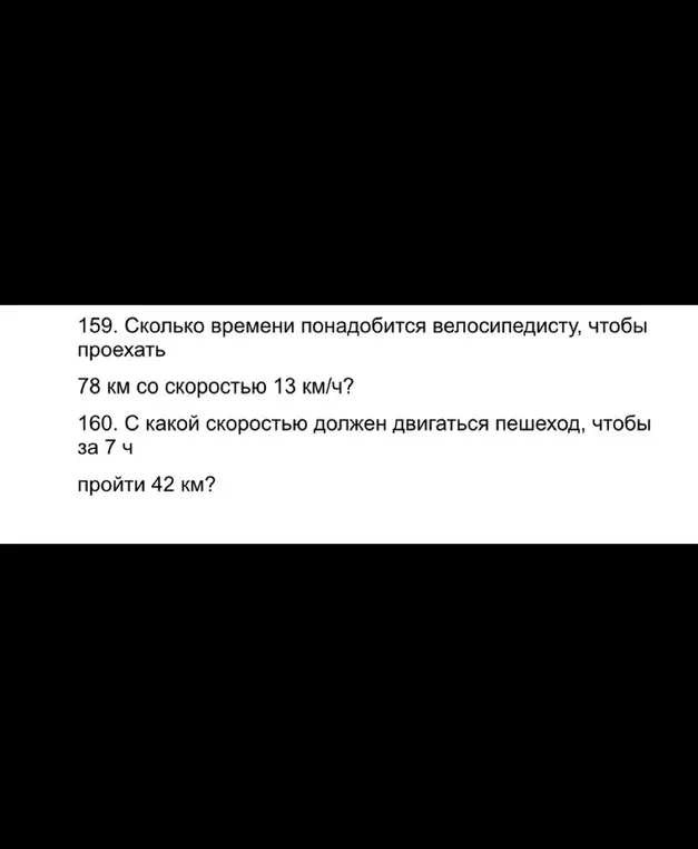 Ты просишь меня вычислить, сколько времени понадобится велосипедисту, чтобы проехать 78 км со скоростью 13 км/ч и с какой скоростью должен двигаться пешеход, чтобы за 7 ч пройти 42 км.