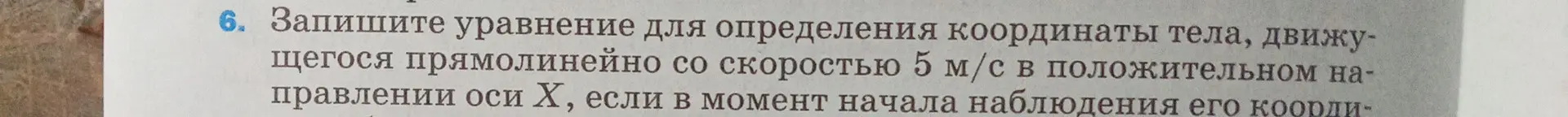 Запиши уравнение для определения координаты тела, движущегося прямолинейно со скоростью 5 м/с в положительном направлении оси Х, если в момент начала наблюдения его координата.