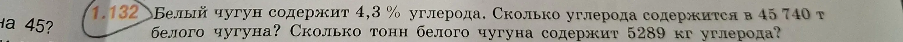 Ты просишь меня вычислить, сколько углерода содержится в 45 740 т белого чугуна, если чугун содержит 4,3% углерода, и сколько тонн чугуна содержат 5289 кг углерода.
