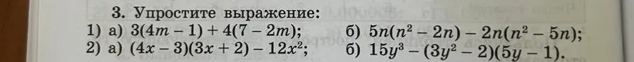 Помоги упростить выражения: 3(4m-1)+4(7 - 2m), (4x-3)(3x + 2) - 12x², 5n(n² - 2n) – 2n(n² – 5n), 15у³ - (Зу² – 2)(5у – 1)
