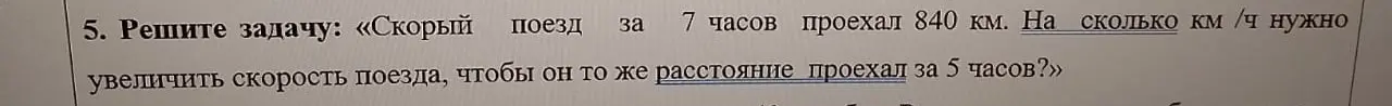 Ты просишь меня решить задачу: «Скорый поезд за 7 часов проехал 840 км. На сколько км/ч нужно увеличить скорость поезда, чтобы он то же расстояние проехал за 5 часов?»