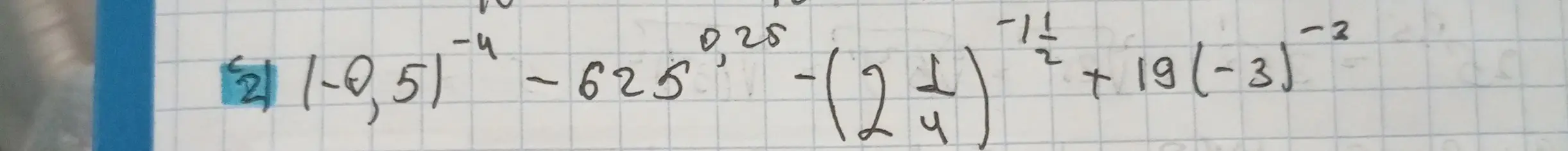 Помоги решить пример 2: (-0,5)^(-4) - 625^(0,25) - (2 1/4)^(-1/2) + 19 * (-3)^(-2)