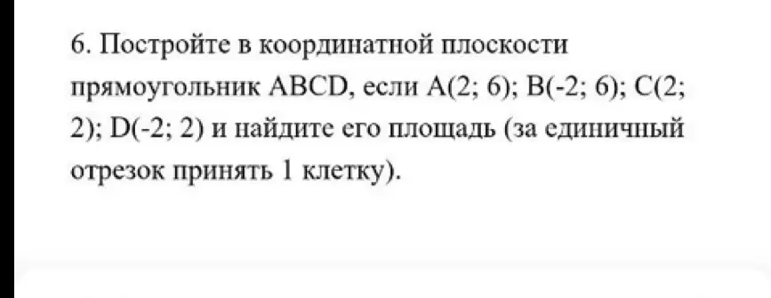 Построй в координатной плоскости прямоугольник ABCD, если А(2; 6); В(-2; 6); C(2; 2); D(-2; 2) и найди его площадь