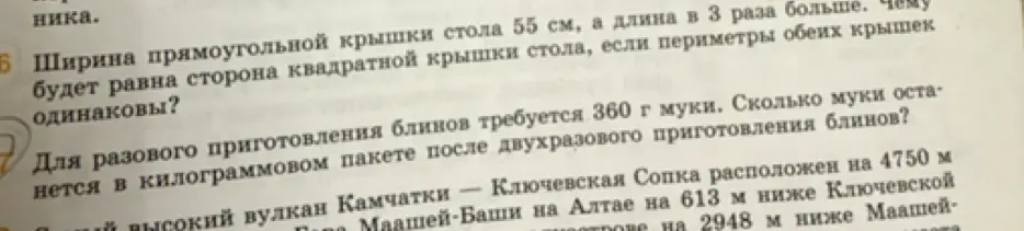 Ты просишь меня решить задачу 6: найти сторону квадратной крышки стола, если ширина прямоугольной крышки 55 см, а длина в 3 раза больше, и периметры обеих крышек одинаковы; и задачу 7: узнать, сколько муки останется в килограммовом пакете после двухразового приготовления блинов, если для разового приготовления требуется 360 г муки.