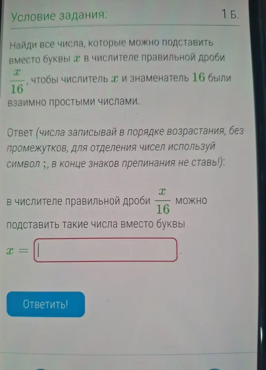 Найди все числа, которые можно подставить вместо буквы х в числителе правильной дроби, чтобы числитель х и знаменатель 16 были взаимно простыми числами