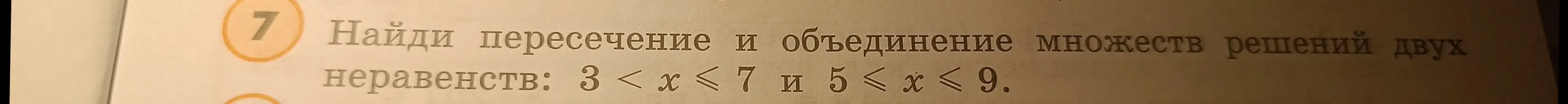 Мне нужно найти пересечение и объединение множеств решений двух неравенств: 3 < x ≤ 7 и 5≤ x ≤ 9