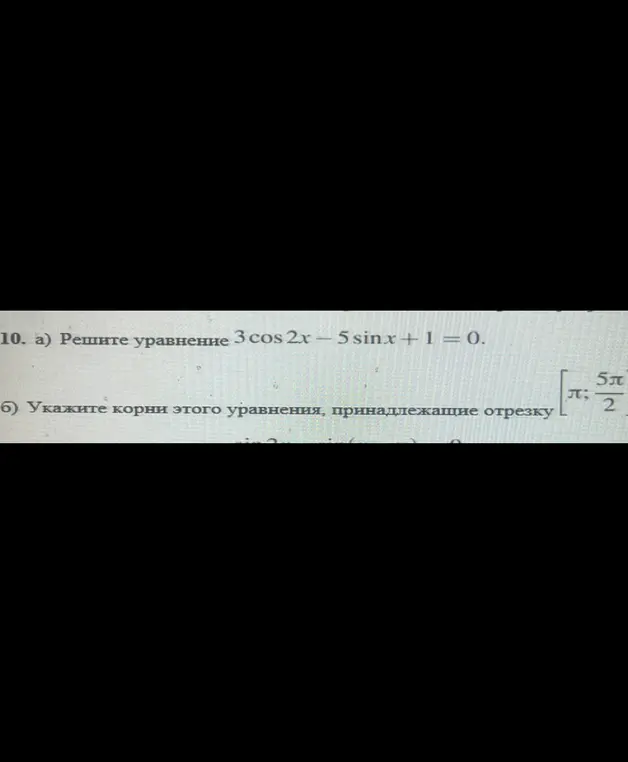 Можешь помочь мне решить уравнение 3 cos 2x - 5 sinx + 1 = 0 и указать корни этого уравнения, принадлежащие отрезку [π; 5π/2]?