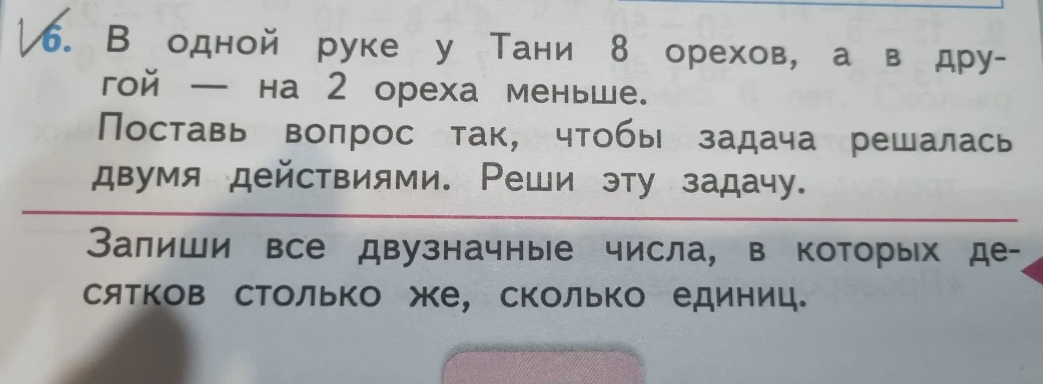 Ты просишь решить задачу: в одной руке у Тани 8 орехов, а в другой на 2 ореха меньше. Поставить вопрос так, чтобы задача решалась двумя действиями. И записать все двузначные числа, в которых десятков столько же, сколько единиц.