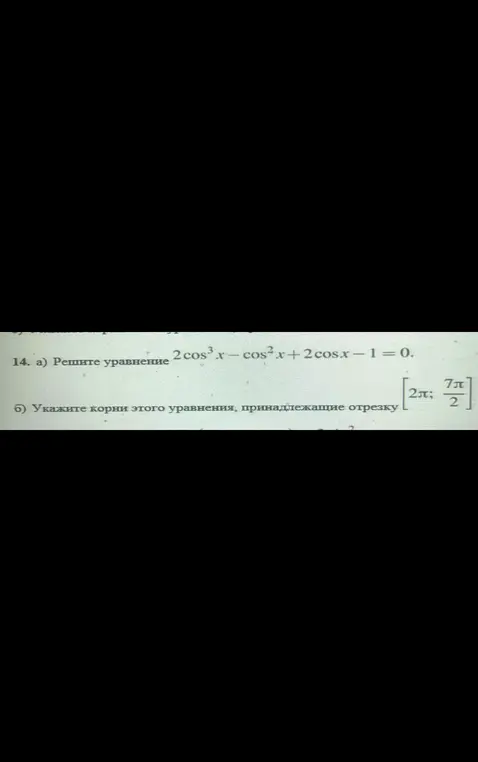 Реши уравнение 2 cos³ x - cos²x + 2cosx− 1 = 0 и укажи корни этого уравнения, принадлежащие отрезку [2π; 7π/2]