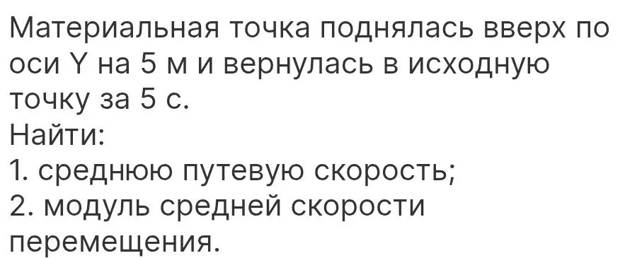 Ты просишь меня найти среднюю путевую скорость и модуль средней скорости перемещения, если материальная точка поднялась вверх по оси Y на 5 м и вернулась в исходную точку за 5 с.