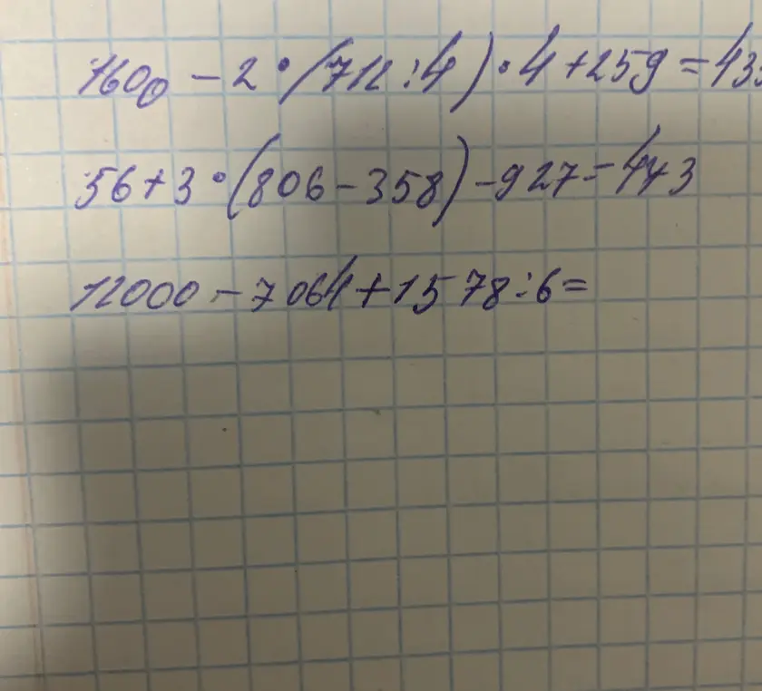 Можешь ли ты решить эти примеры: 1600-2*(411:4)*4+259 = 43, 56+3*(806-358)-927-443 и 12000-7064+1578:6?