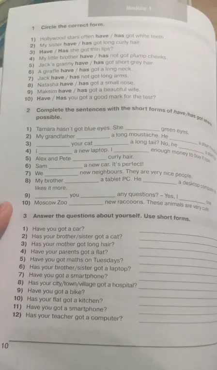 Помоги мне выполнить упражнения по английскому языку: 1) Circle the correct form, 2) Complete the sentences with the short forms of have/has got where possible, 3) Answer the questions about yourself. Use short forms