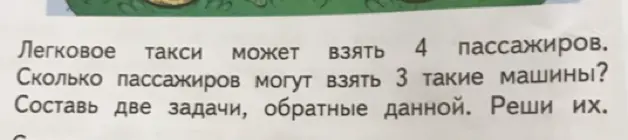 Ты просишь решить задачу: если легковое такси может взять 4 пассажиров, сколько пассажиров могут взять 3 такие машины и составить две задачи, обратные данной.