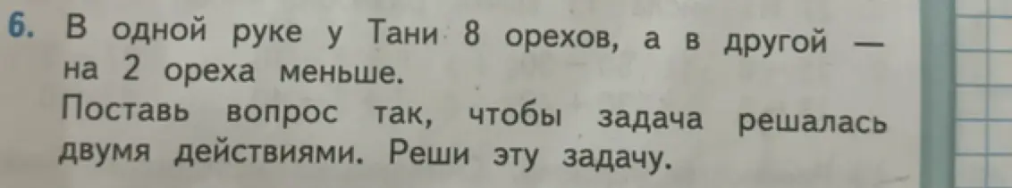 Предложи вопрос к задаче, чтобы она решалась двумя действиями: 'В одной руке у Тани 8 орехов, а в другой на 2 ореха меньше.'
