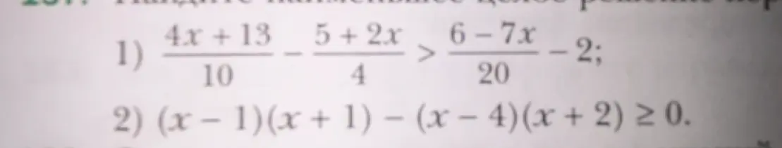 Реши неравенства: 1) (4x+13)/10 - (5+2x)/4 > (6-7x)/20 - 2; 2) (x - 1)(x + 1) − (x − 4)(x + 2) ≥ 0.
