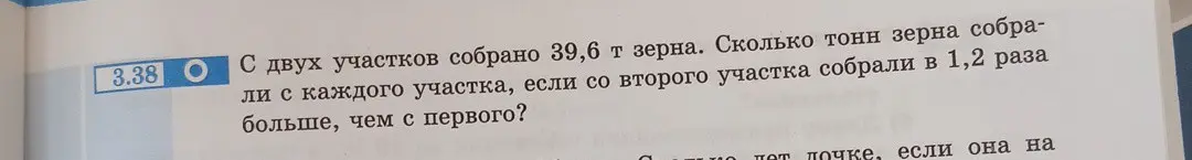 Реши задачу: "С двух участков собрано 39,6 т зерна. Сколько тонн зерна собрали с каждого участка, если со второго участка собрали в 1,2 раза больше, чем с первого?", выделяя три этапа математического моделирования