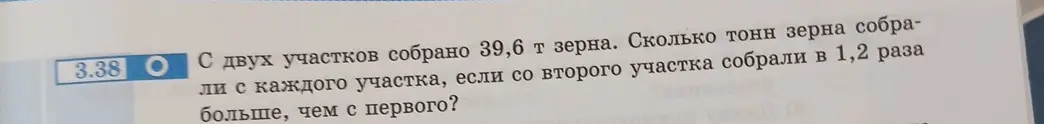 Ты просишь меня решить задачу: С двух участков собрано 39,6 т зерна. Сколько тонн зерна собрали с каждого участка, если со второго участка собрали в 1,2 раза больше, чем с первого?