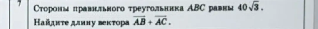 Найди длину вектора АВ + AC, если стороны правильного треугольника АВС равны 40√3.